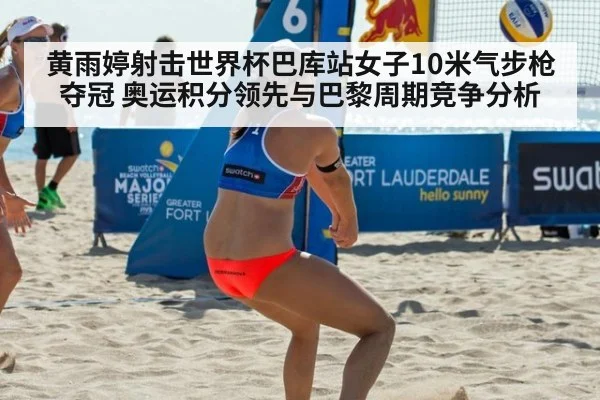 黄雨婷射击世界杯巴库站女子10米气步枪夺冠 奥运积分领先与巴黎周期竞争分析
