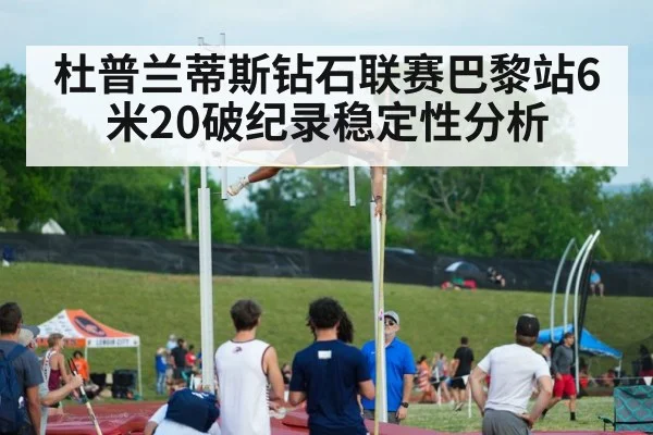 杜普兰蒂斯钻石联赛巴黎站6米20破纪录稳定性分析