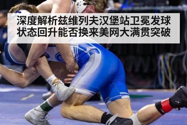 深度解析兹维列夫汉堡站卫冕发球状态回升能否换来美网大满贯突破