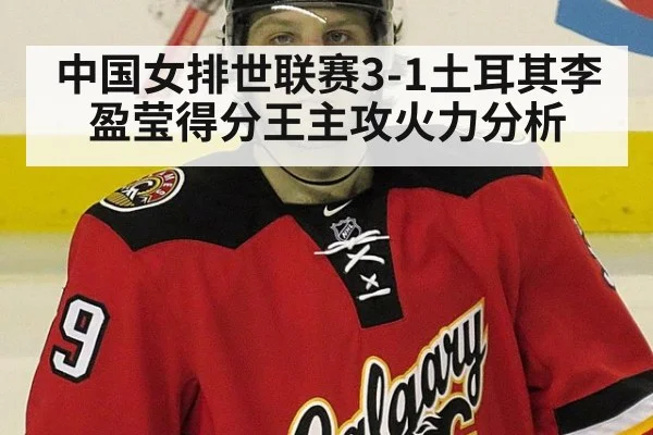 中国女排世联赛3-1土耳其李盈莹得分王主攻火力分析