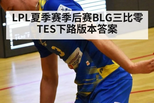 LPL夏季赛季后赛BLG三比零TES下路版本答案