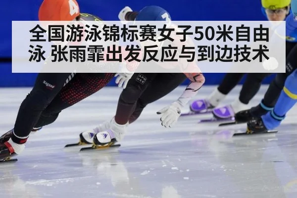 全国游泳锦标赛女子50米自由泳 张雨霏出发反应与到边技术